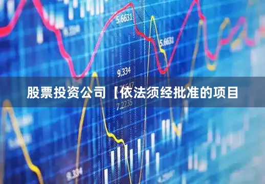 股票投资公司【依法须经批准的项目