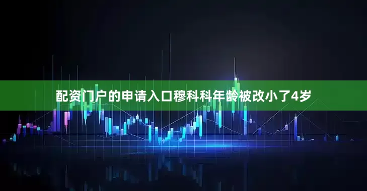 配资门户的申请入口穆科科年龄被改小了4岁