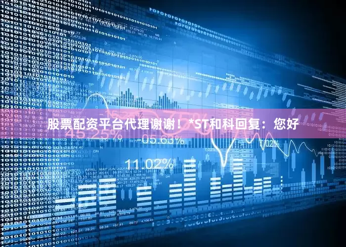 股票配资平台代理谢谢！*ST和科回复：您好