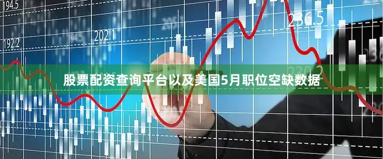 股票配资查询平台以及美国5月职位空缺数据