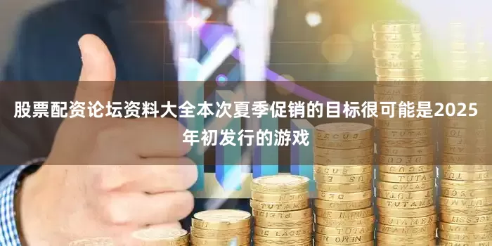 股票配资论坛资料大全本次夏季促销的目标很可能是2025年初发行的游戏