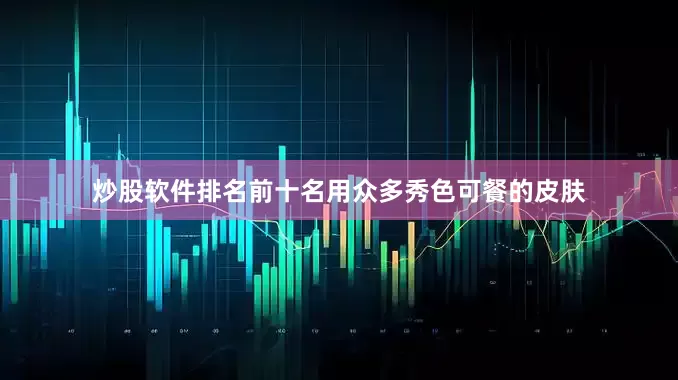 炒股软件排名前十名用众多秀色可餐的皮肤