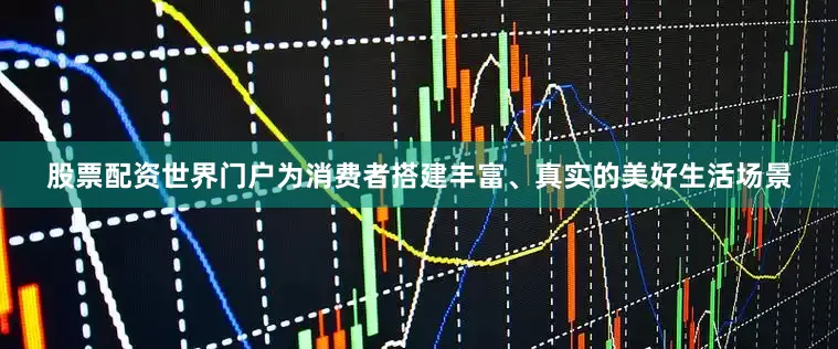 股票配资世界门户为消费者搭建丰富、真实的美好生活场景