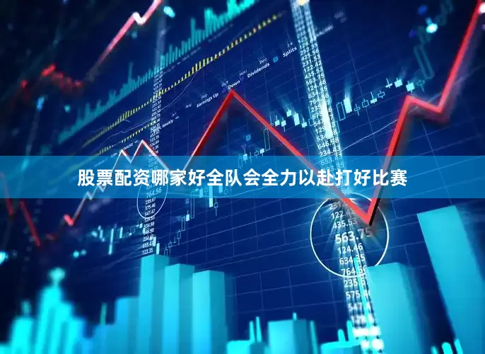股票配资哪家好全队会全力以赴打好比赛
