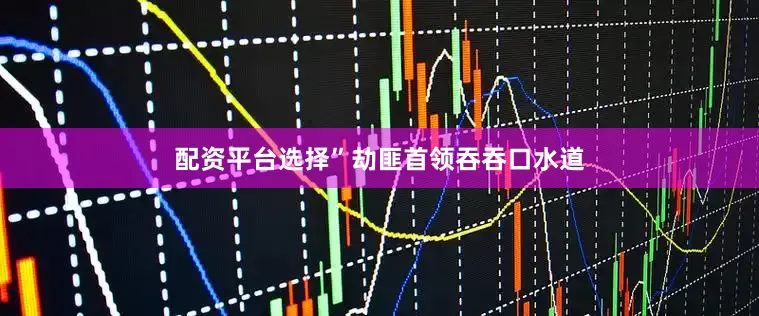 配资平台选择”劫匪首领吞吞口水道