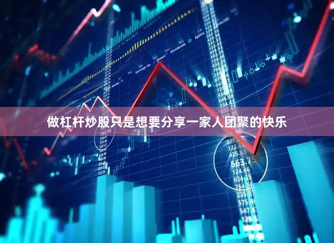 做杠杆炒股只是想要分享一家人团聚的快乐