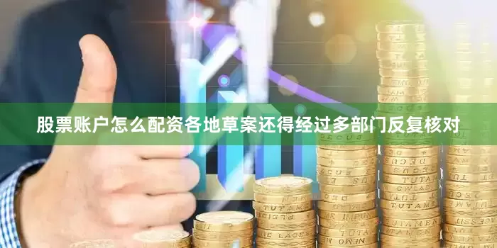 股票账户怎么配资各地草案还得经过多部门反复核对