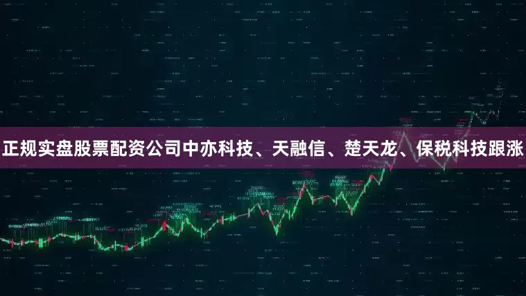 正规实盘股票配资公司中亦科技、天融信、楚天龙、保税科技跟涨