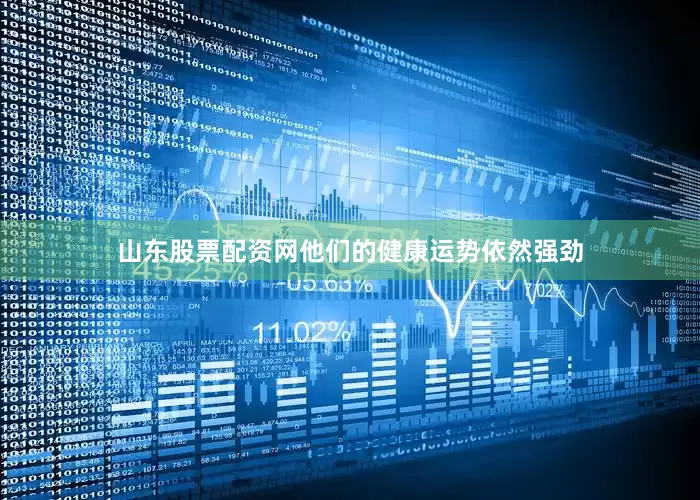 山东股票配资网他们的健康运势依然强劲