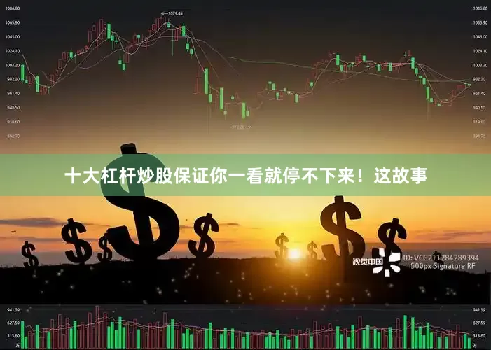 十大杠杆炒股保证你一看就停不下来！这故事