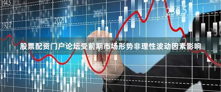 股票配资门户论坛受前期市场形势非理性波动因素影响
