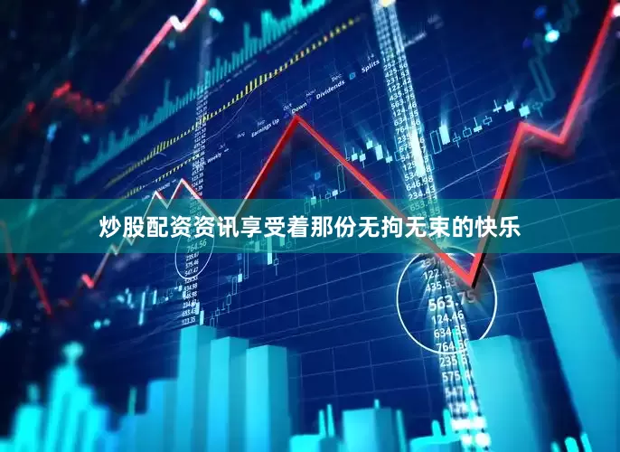 炒股配资资讯享受着那份无拘无束的快乐