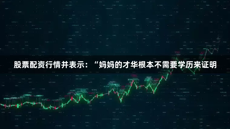 股票配资行情并表示：“妈妈的才华根本不需要学历来证明