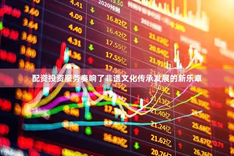配资投资服务奏响了非遗文化传承发展的新乐章