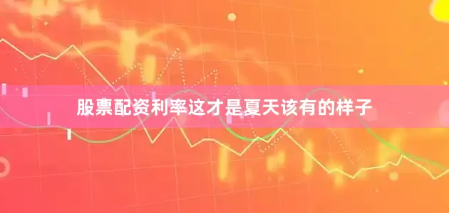 股票配资利率这才是夏天该有的样子