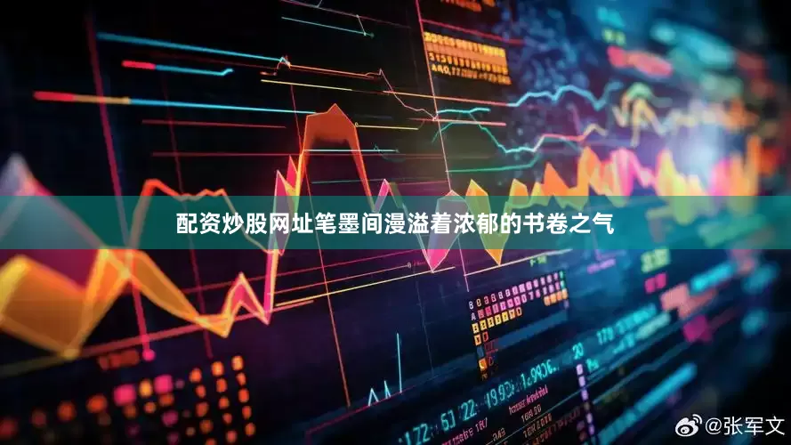 配资炒股网址笔墨间漫溢着浓郁的书卷之气
