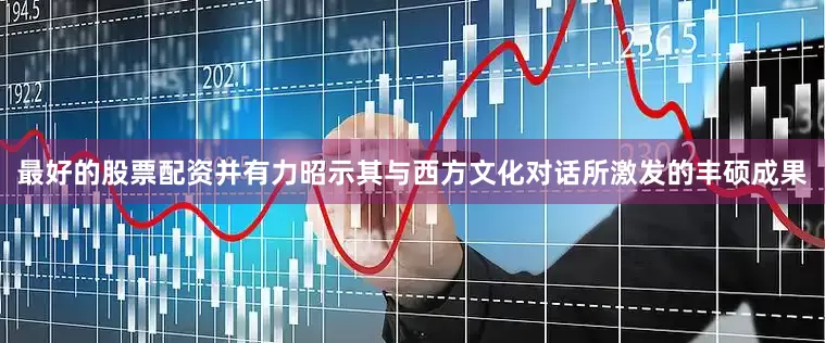 最好的股票配资并有力昭示其与西方文化对话所激发的丰硕成果