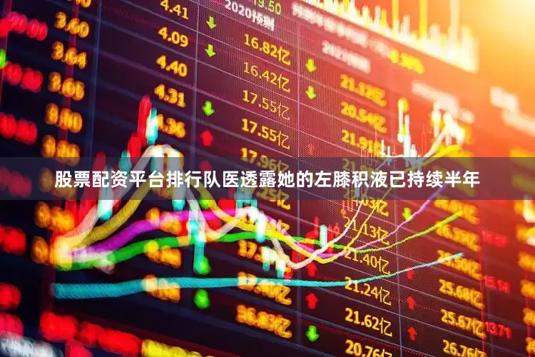 股票配资平台排行队医透露她的左膝积液已持续半年