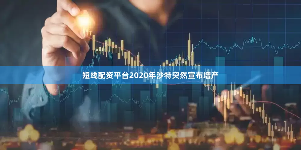 短线配资平台2020年沙特突然宣布增产