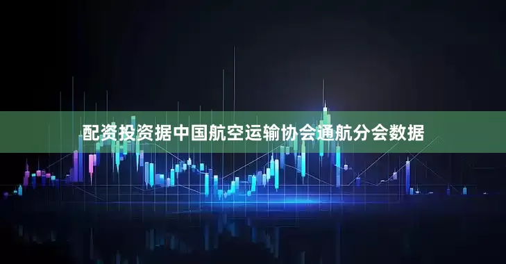 配资投资据中国航空运输协会通航分会数据