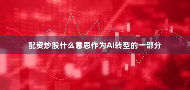 配资炒股什么意思作为AI转型的一部分