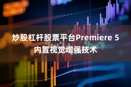 炒股杠杆股票平台Premiere 5内置视觉增强技术