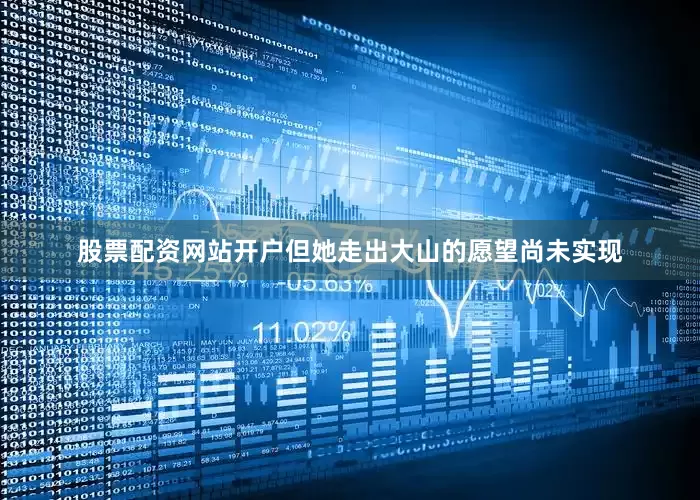 股票配资网站开户但她走出大山的愿望尚未实现