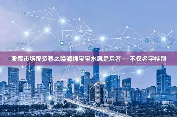 股票市场配资春之唤海绵宝宝水就是后者——不仅名字特别