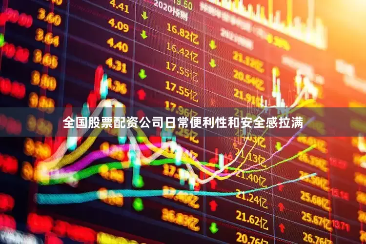 全国股票配资公司日常便利性和安全感拉满