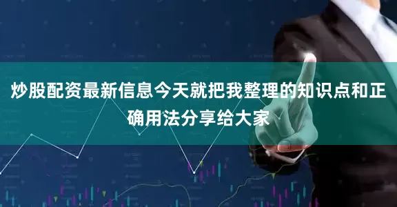 炒股配资最新信息今天就把我整理的知识点和正确用法分享给大家