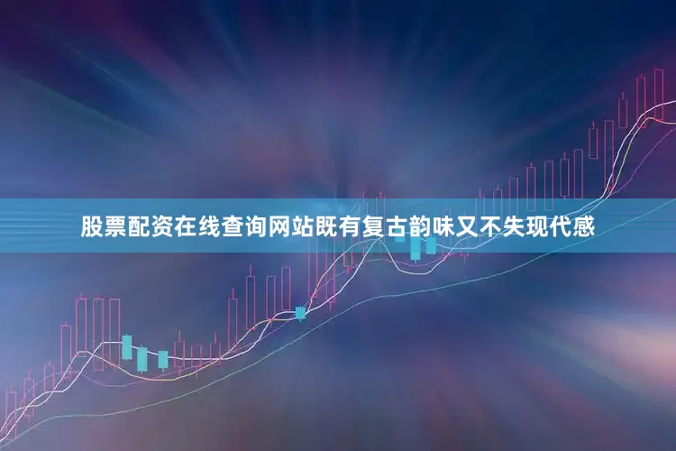 股票配资在线查询网站既有复古韵味又不失现代感
