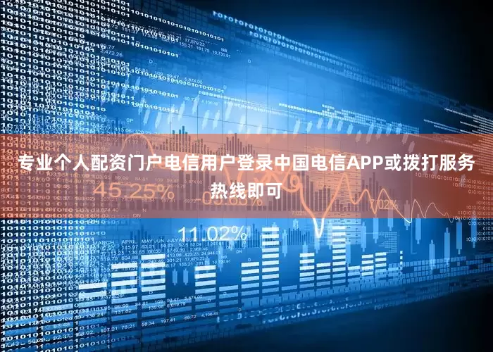 专业个人配资门户电信用户登录中国电信APP或拨打服务热线即可