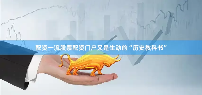 配资一流股票配资门户又是生动的“历史教科书”