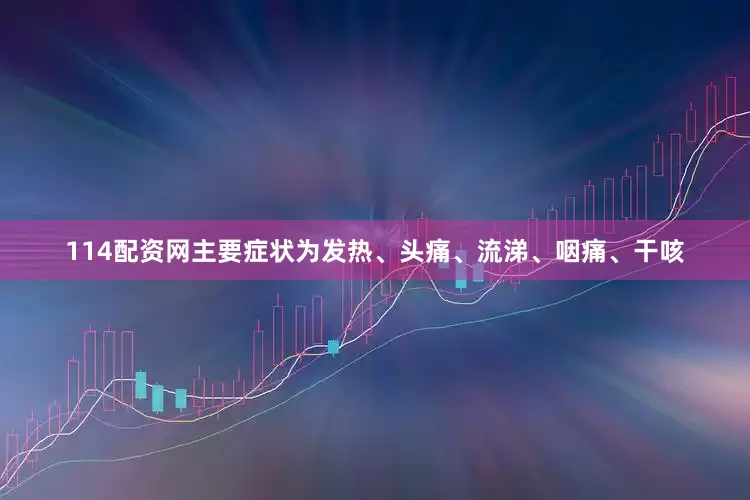 114配资网主要症状为发热、头痛、流涕、咽痛、干咳