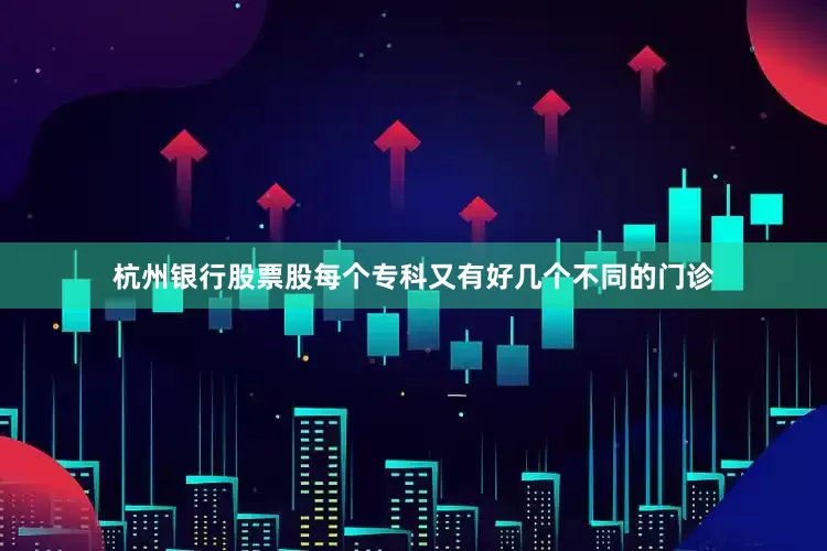 杭州银行股票股每个专科又有好几个不同的门诊
