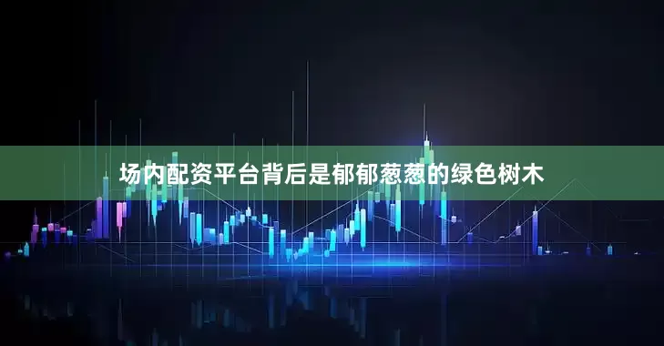 场内配资平台背后是郁郁葱葱的绿色树木