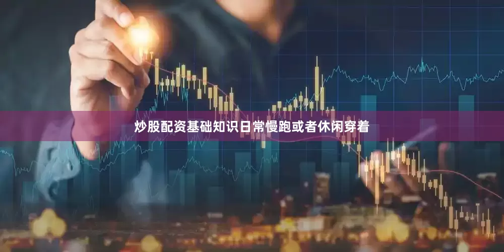 炒股配资基础知识日常慢跑或者休闲穿着