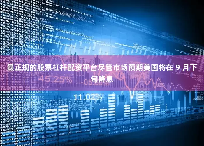 最正规的股票杠杆配资平台尽管市场预期美国将在 9 月下旬降息