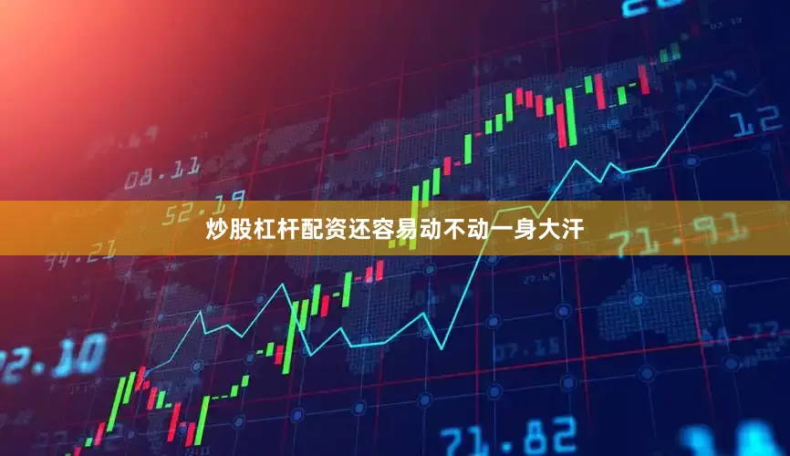 炒股杠杆配资还容易动不动一身大汗