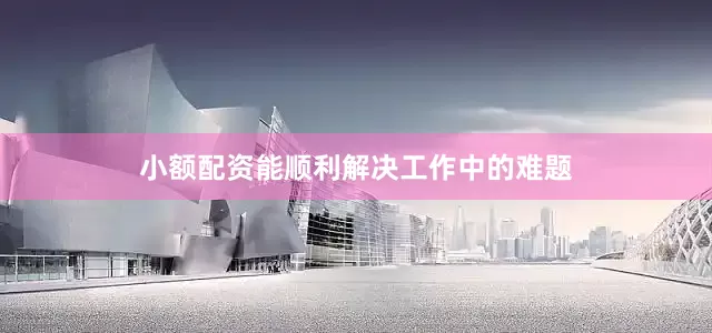 小额配资能顺利解决工作中的难题