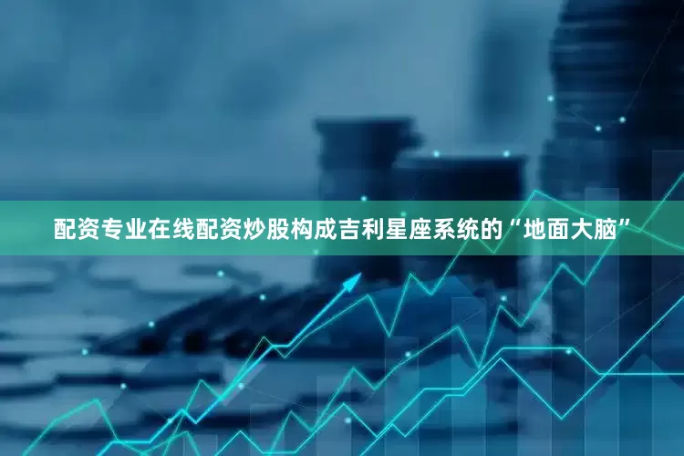 配资专业在线配资炒股构成吉利星座系统的“地面大脑”