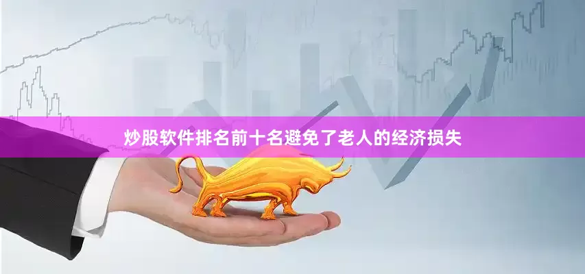 炒股软件排名前十名避免了老人的经济损失