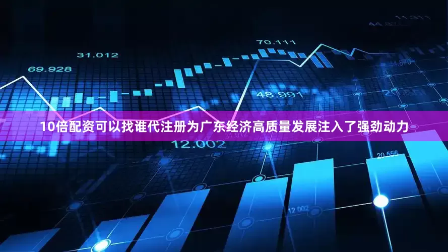 10倍配资可以找谁代注册为广东经济高质量发展注入了强劲动力