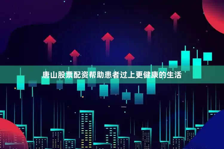 唐山股票配资帮助患者过上更健康的生活