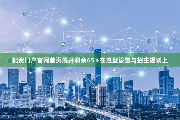 配资门户官网首页展开剩余65%在班型设置与招生规划上