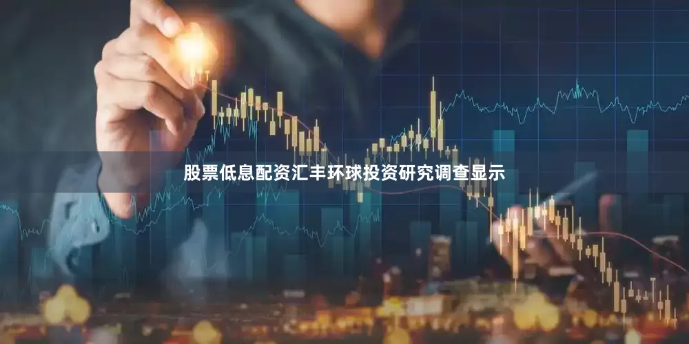 股票低息配资　　汇丰环球投资研究调查显示