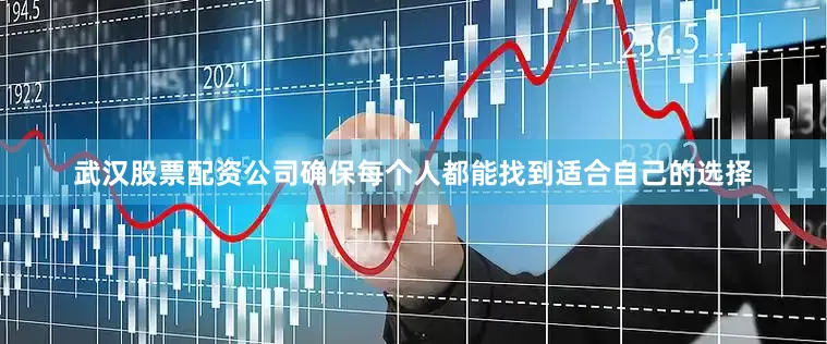 武汉股票配资公司确保每个人都能找到适合自己的选择