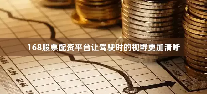 168股票配资平台让驾驶时的视野更加清晰