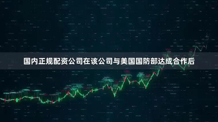 国内正规配资公司在该公司与美国国防部达成合作后