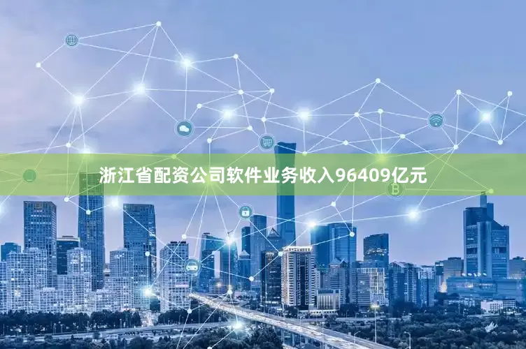 浙江省配资公司软件业务收入96409亿元